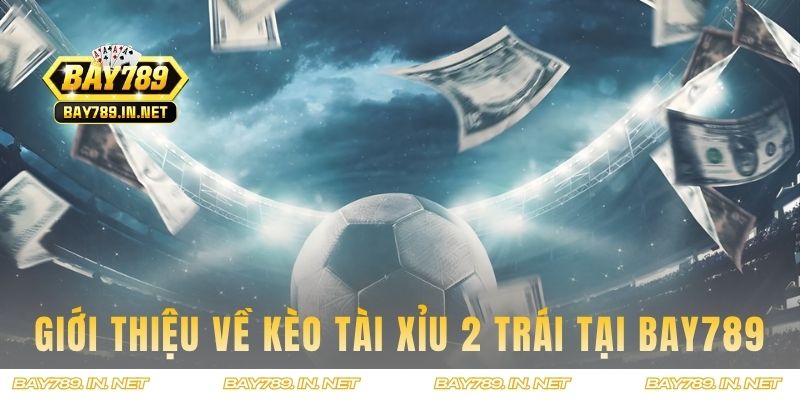 Giới thiệu về kèo Tài Xỉu 2 trái tại BAY789